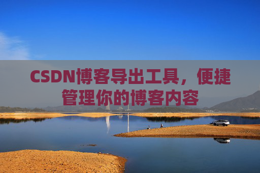 CSDN博客导出工具，便捷管理你的博客内容